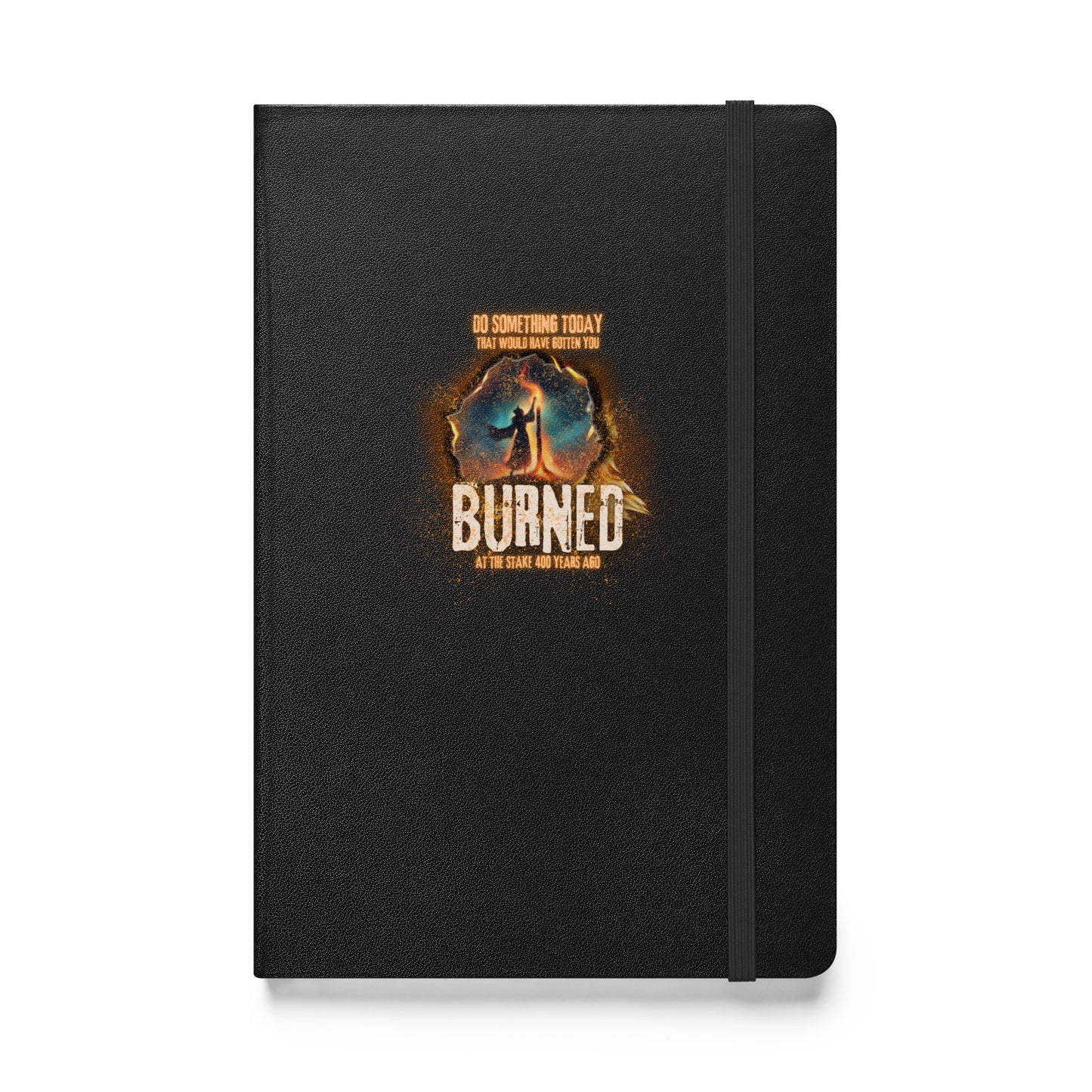 Do Something Today That Would Have Gotten You Burned At The Stake 400 Years Ago Hardcover bound notebook