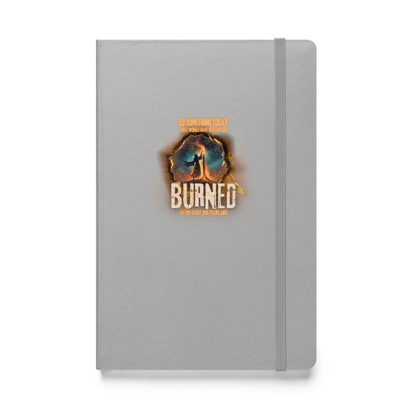 Do Something Today That Would Have Gotten You Burned At The Stake 400 Years Ago Hardcover bound notebook