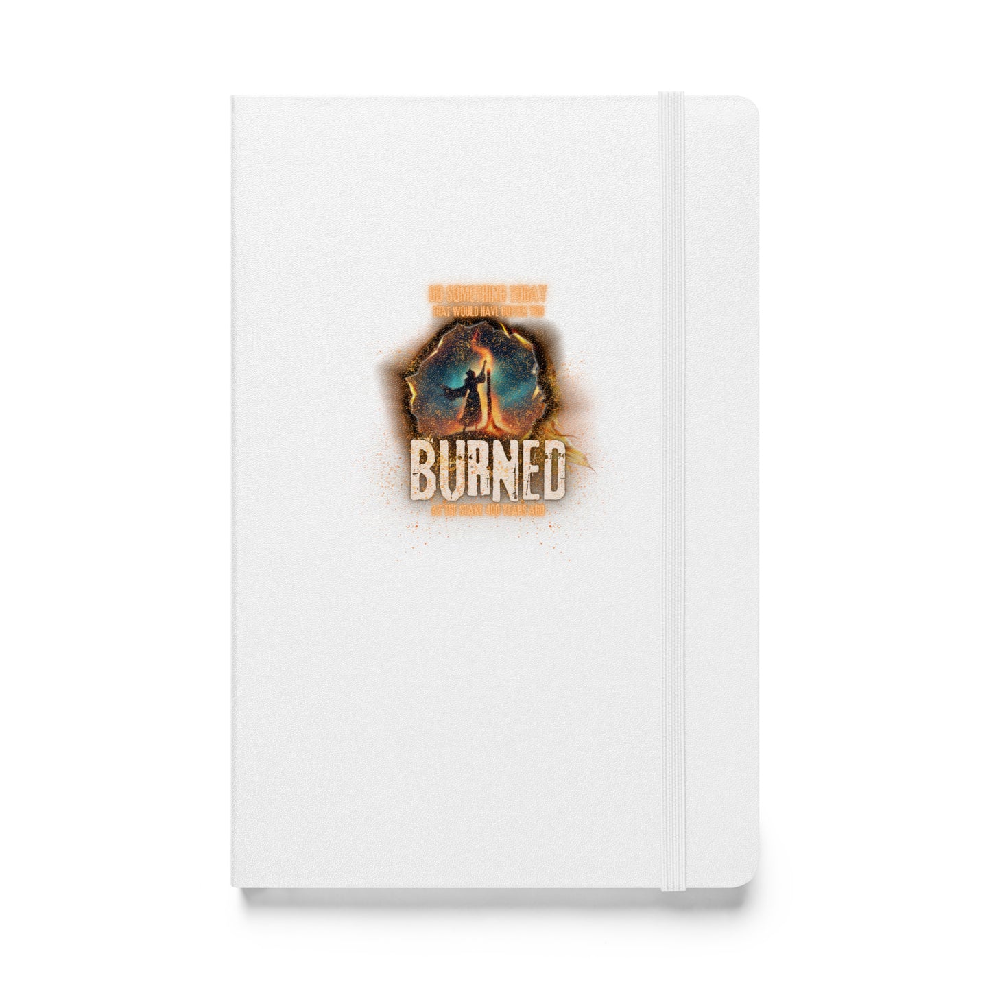 Do Something Today That Would Have Gotten You Burned At The Stake 400 Years Ago Hardcover bound notebook