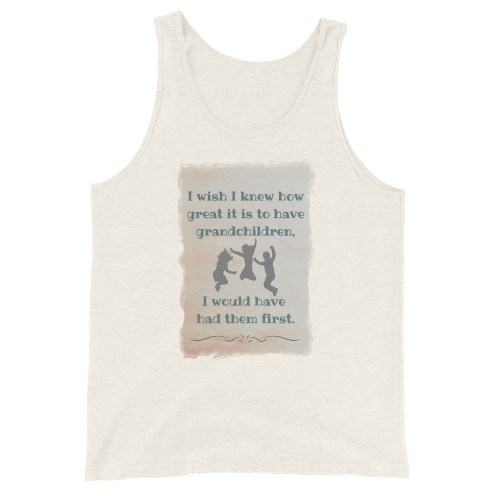 I Wish I Knew How Great It Is To Have Grandchildren I Would Have Had Them First Tank