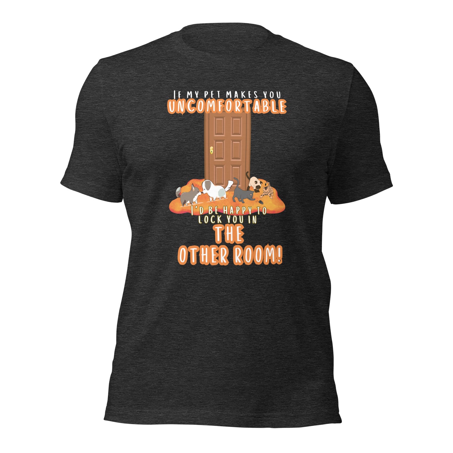 If My Pet Makes You Uncomfortable I'd Be Happy To Lock You In The Other Room t-shirt