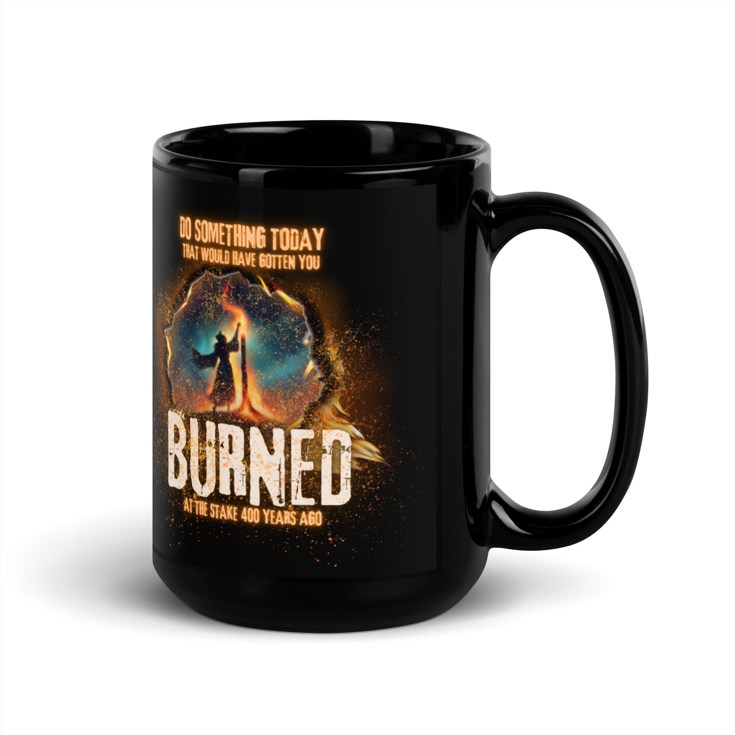 Do Something Today That Would Have Gotten You Burned At The Stake 400 Years Ago Black Glossy Mug