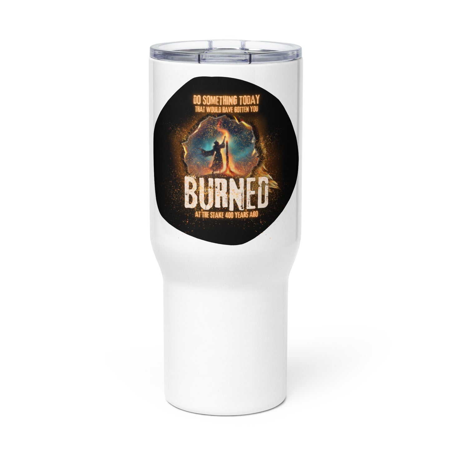 Do Something Today That Would Have Gotten You Burned At The Stake 400 Years Ago Travel mug with a handle