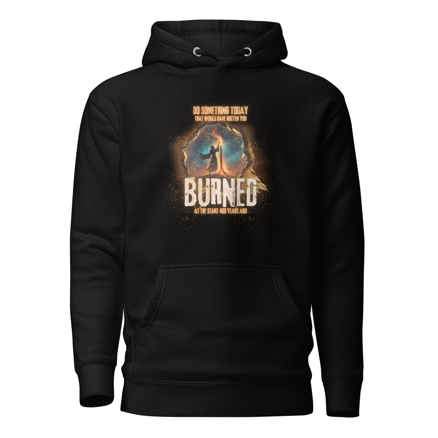 Do Something Today That Would Have Gotten You Burned At The Stake 400 Years Ago Unisex Hoodie