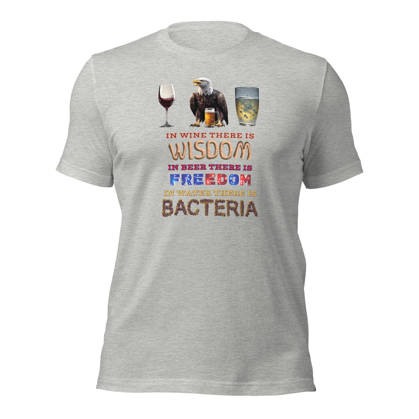 In Wine There Is Wisdom In Beer There Is Freedom In Water There Is Bacteria Unisex t-shirt