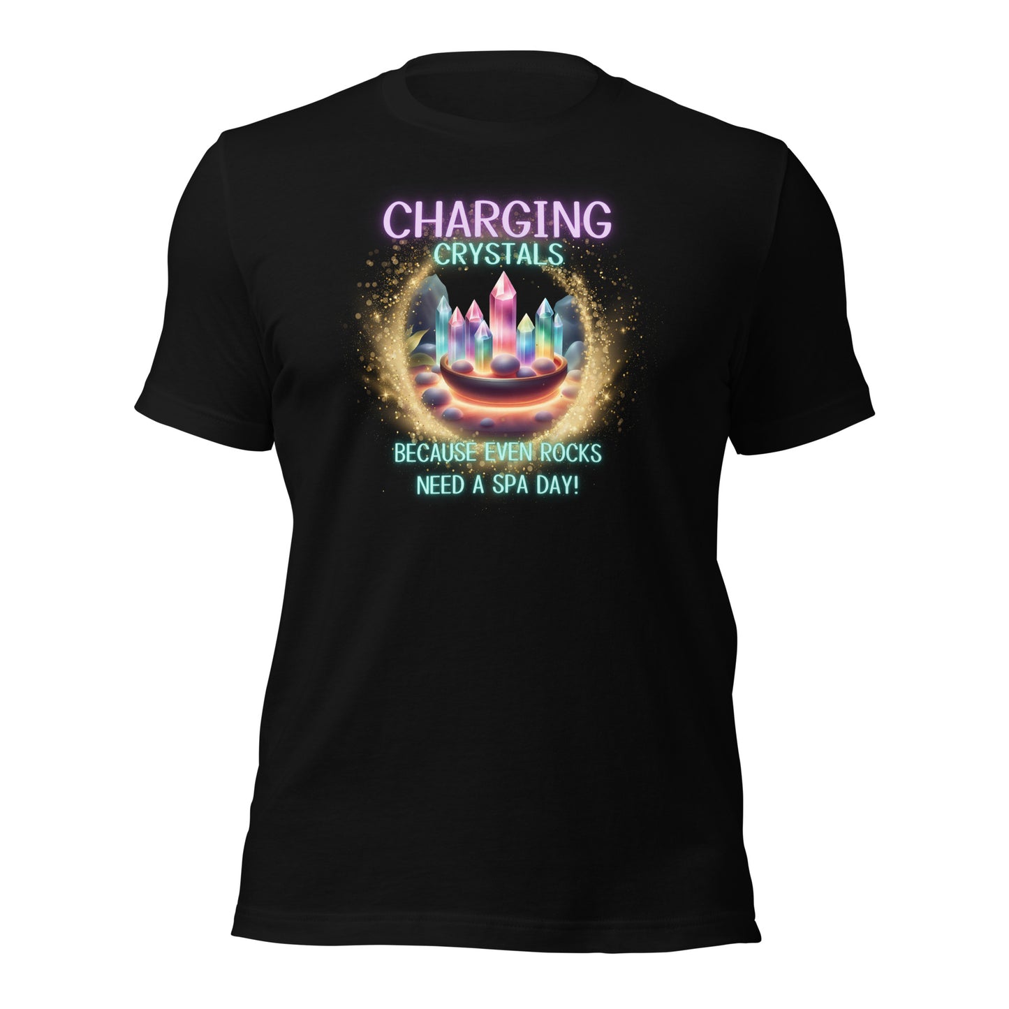 Charging Crystals Because Even Rocks Need A Spa Day Unisex t-shirt