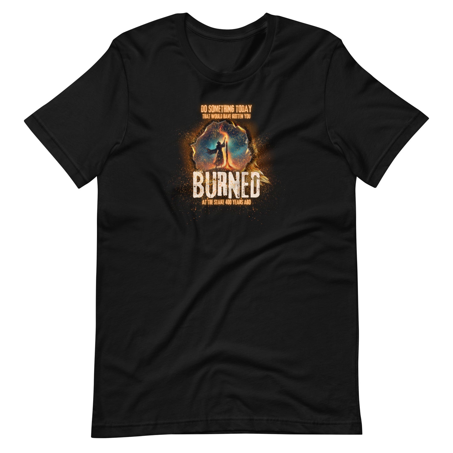 Do Something Today That Would Have Gotten You Burned At The Stake 400 Years Ago Unisex t-shirt