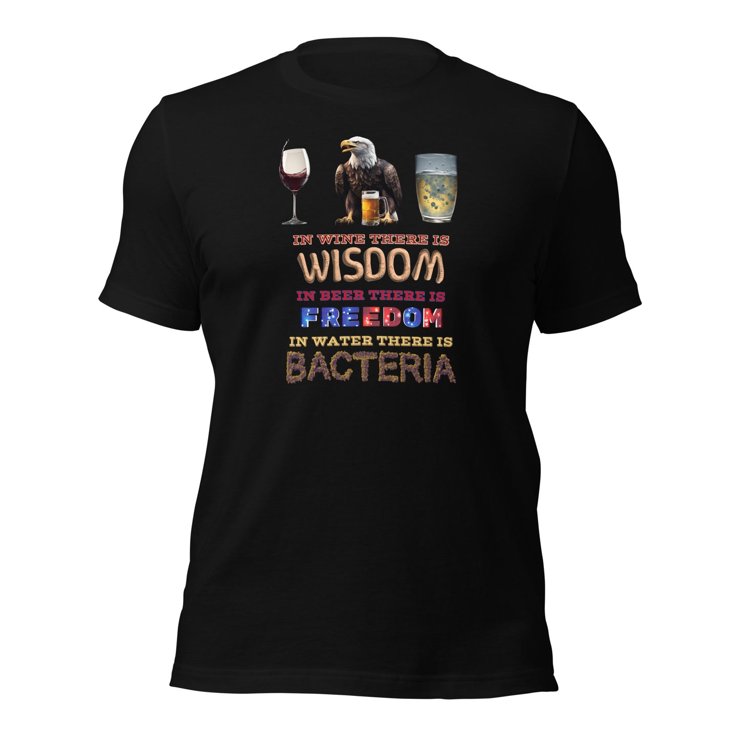 In Wine There Is Wisdom In Beer There Is Freedom In Water There Is Bacteria Unisex t-shirt