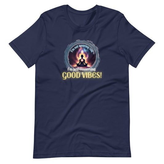 I’m Not Ignoring You I’m Just Conserving Good Vibes Unisex t-shirt