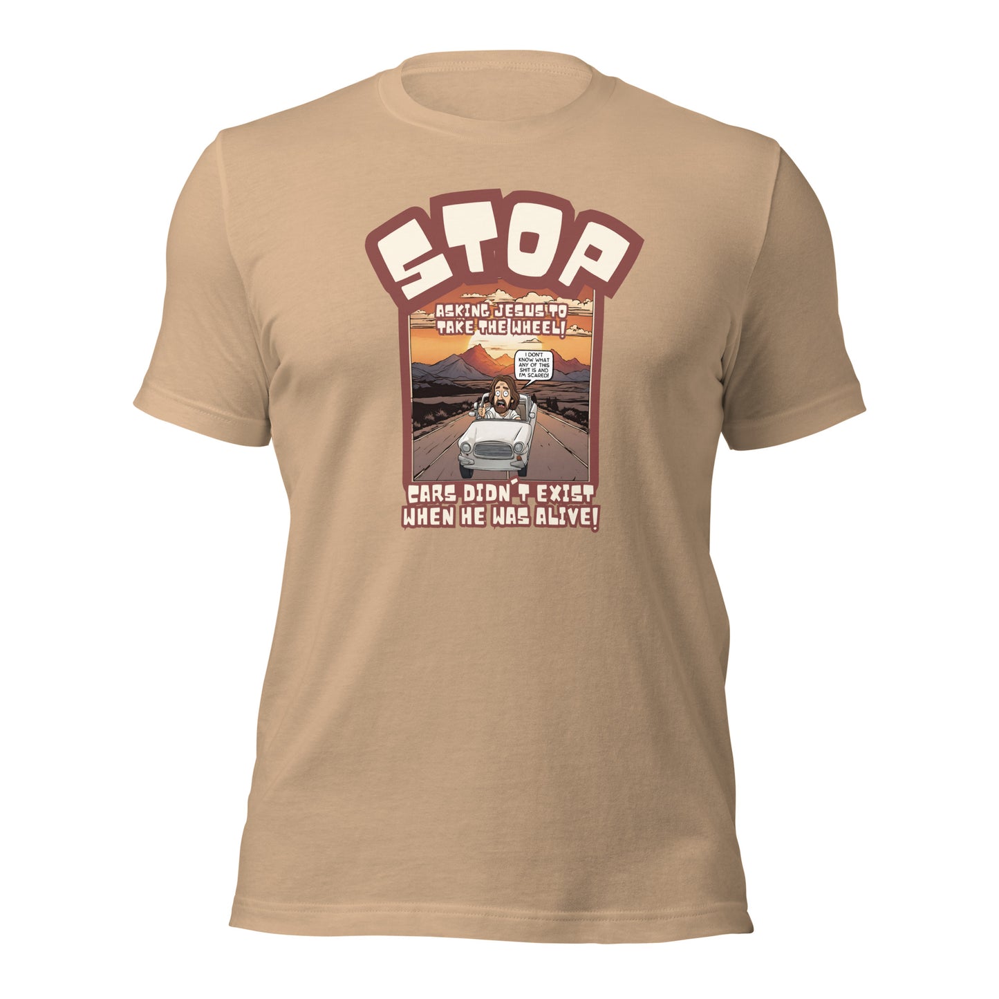 Stop Asking Jesus To Take The Wheel Cars Didn't Exist When He Was Alive Unisex t-shirt